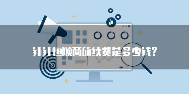 钉钉恒顺商旅续费是多少钱？