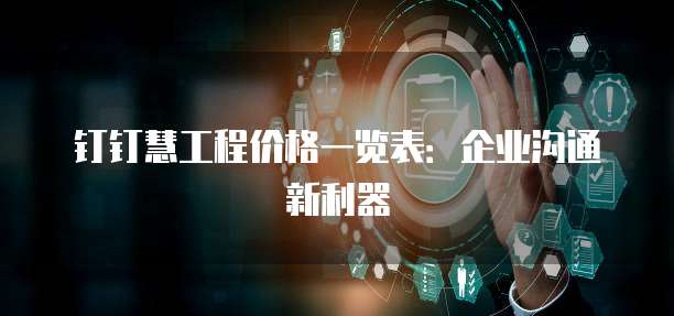 钉钉慧工程价格一览表：企业沟通新利器