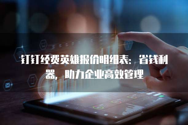 钉钉经费英雄报价明细表:省钱利器,助力企业高效管理