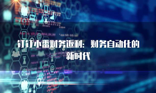 钉钉小番财务返利：财务自动化的新时代