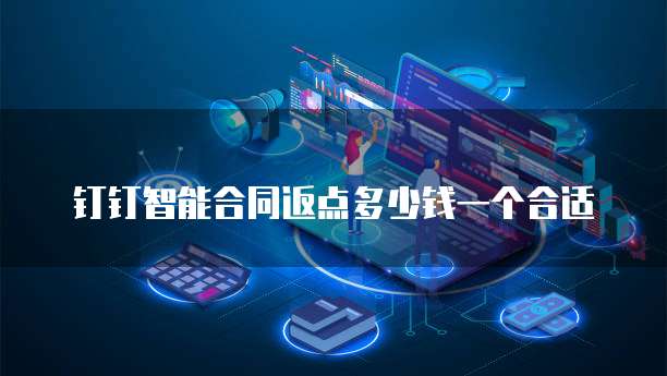 钉钉智能合同返点多少钱一个合适