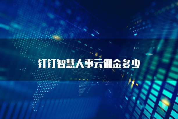 钉钉智慧人事云佣金多少