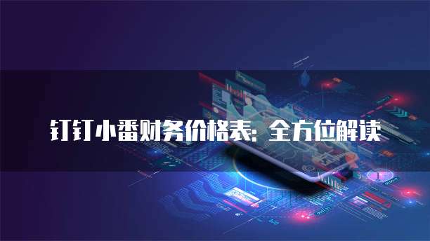 钉钉小番财务价格表: 全方位解读