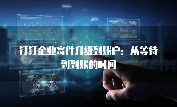 钉钉企业寄件升级到账户：从等待到到账的时间