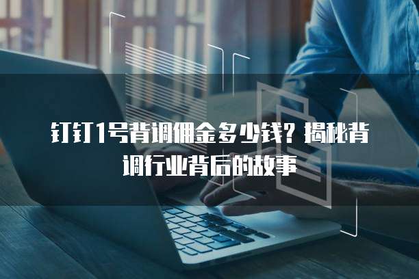 钉钉1号背调佣金多少钱？揭秘背调行业背后的故事
