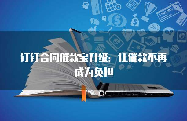 钉钉合同催款宝升级：让催款不再成为负担