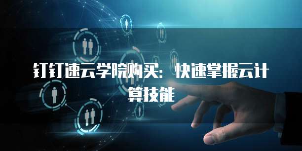 钉钉速云学院购买：快速掌握云计算技能