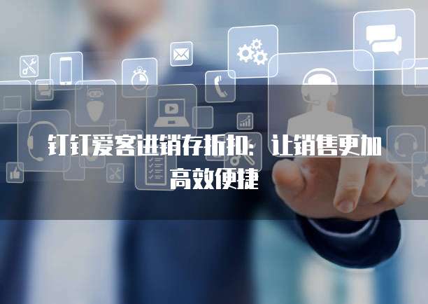 钉钉爱客进销存折扣:让销售更加高效便捷