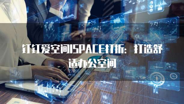 钉钉爱空间ISPACE打折:打造舒适办公空间