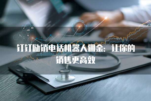 钉钉励销电话机器人佣金：让你的销售更高效
