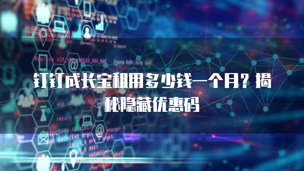 钉钉成长宝租用多少钱一个月？揭秘隐藏优惠码