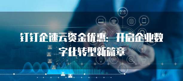 钉钉企速云资金优惠：开启企业数字化转型新篇章