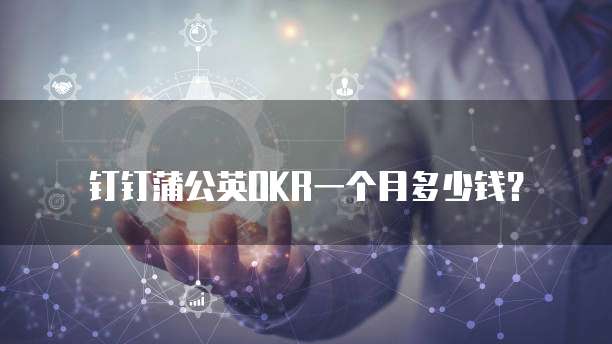 钉钉蒲公英OKR一个月多少钱？