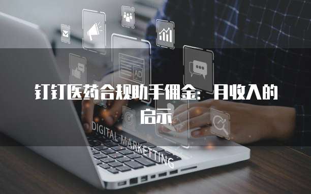 钉钉医药合规助手佣金：月收入的启示