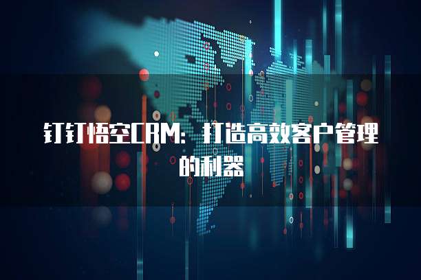 钉钉悟空CRM:打造高效客户管理的利器