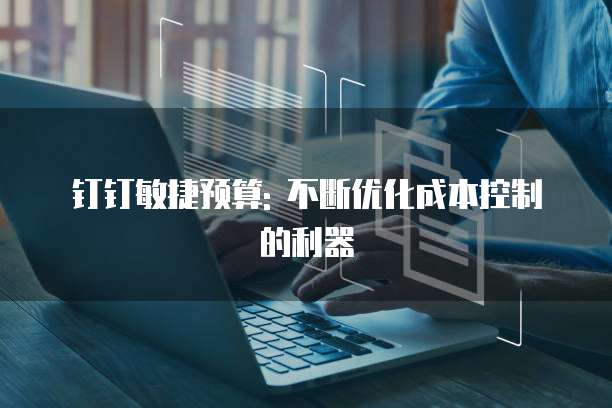 钉钉敏捷预算: 不断优化成本控制的利器