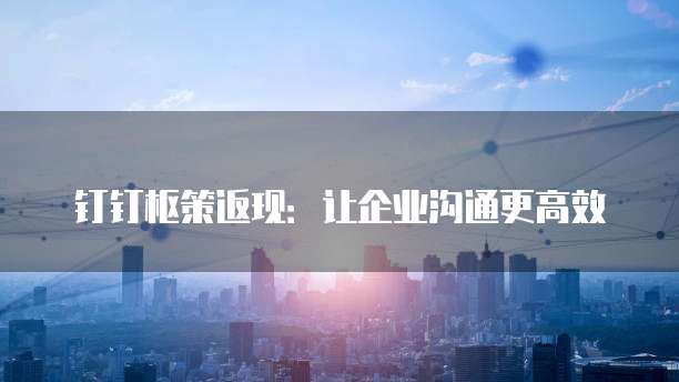钉钉枢策返现:让企业沟通更高效