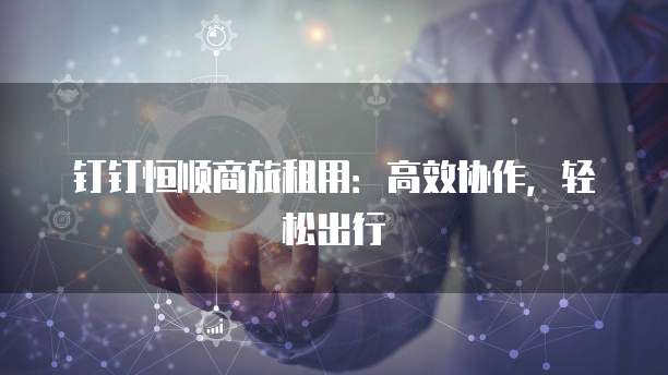 钉钉恒顺商旅租用：高效协作，轻松出行