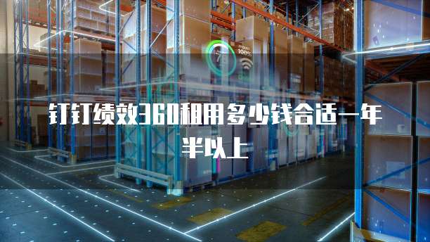钉钉绩效360租用多少钱合适一年半以上