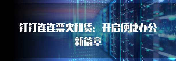钉钉连连票夹租赁:开启便捷办公新篇章