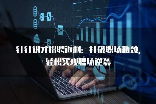 钉钉识才招聘返利:打破职场瓶颈,轻松实现职场逆袭