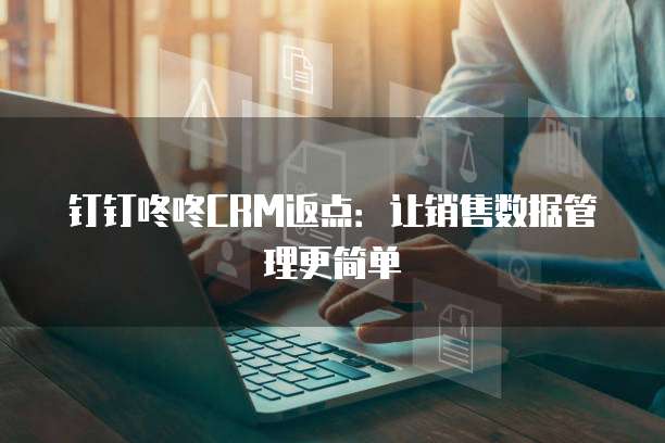 钉钉咚咚CRM返点：让销售数据管理更简单