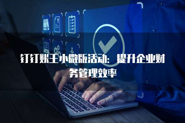 钉钉账王小微版活动:提升企业财务管理效率