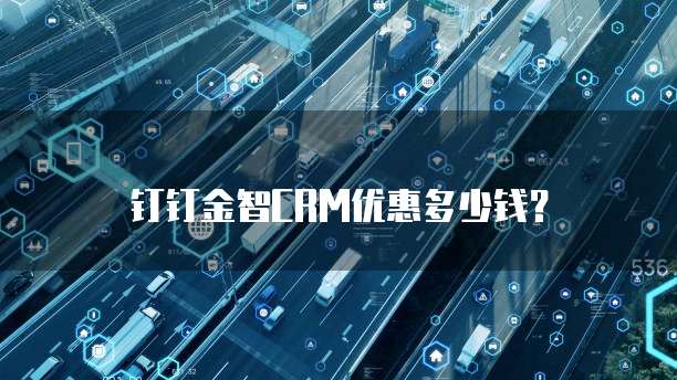 钉钉金智CRM优惠多少钱？