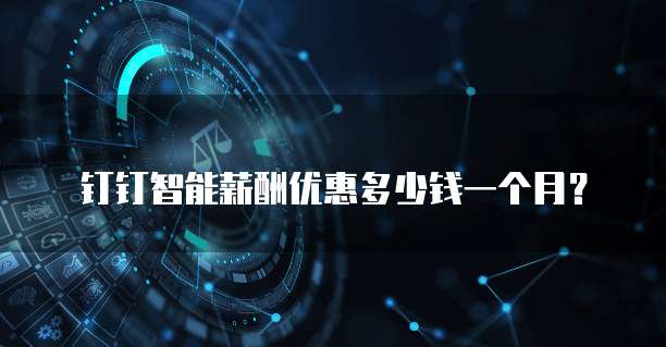 钉钉智能薪酬优惠多少钱一个月？