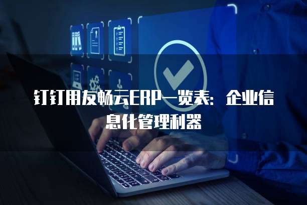 钉钉用友畅云ERP一览表:企业信息化管理利器