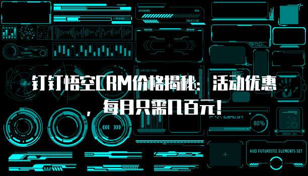 钉钉悟空CRM价格揭秘:活动优惠,每月只需几百元!