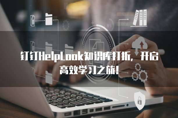 钉钉HelpLook知识库打折,开启高效学习之旅!