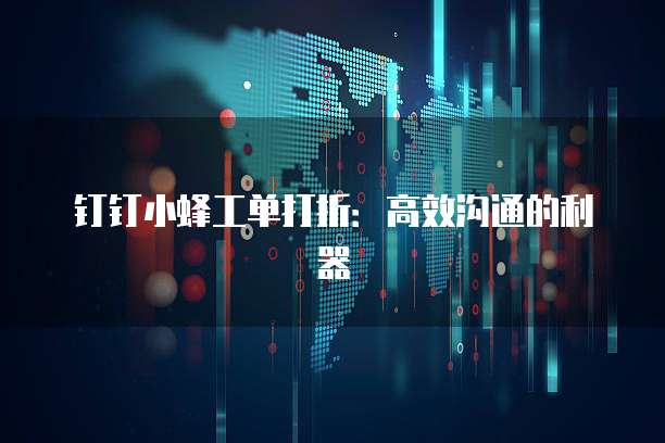 钉钉小蜂工单打折：高效沟通的利器