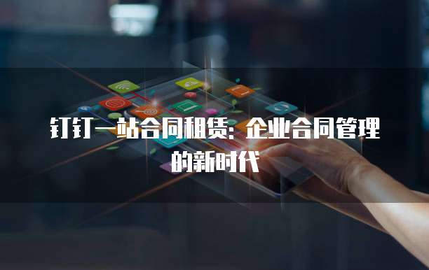 钉钉一站合同租赁: 企业合同管理的新时代