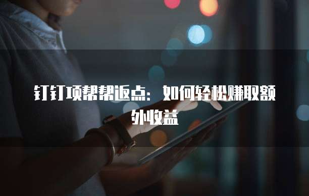 钉钉项帮帮返点:如何轻松赚取额外收益