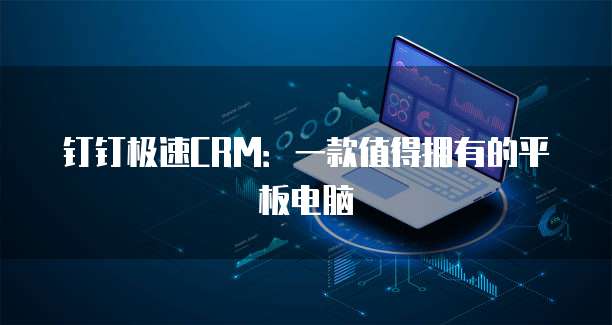 钉钉极速CRM:一款值得拥有的平板电脑