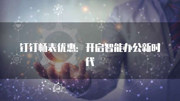 钉钉畅表优惠：开启智能办公新时代