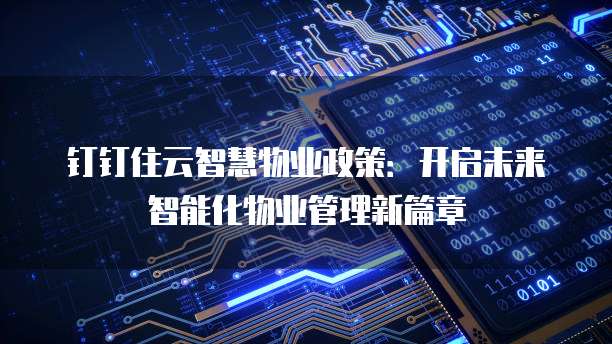 钉钉住云智慧物业政策:开启未来智能化物业管理新篇章