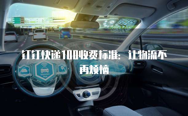 钉钉快递100收费标准：让物流不再烦恼