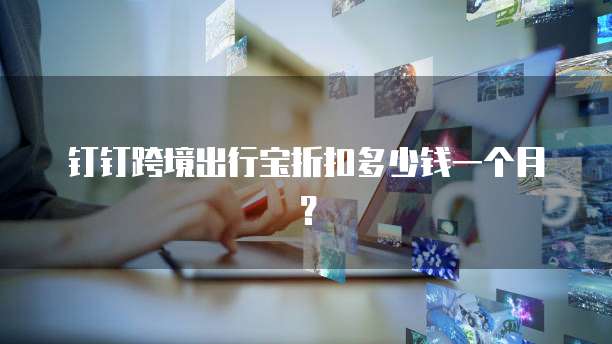 钉钉跨境出行宝折扣多少钱一个月？