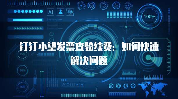 钉钉小望发票查验续费：如何快速解决问题