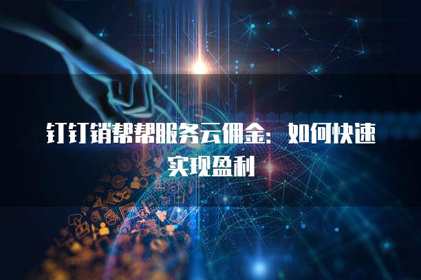 钉钉销帮帮服务云佣金：如何快速实现盈利