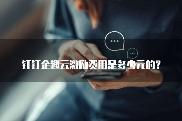 钉钉企趣云激励费用是多少元的？