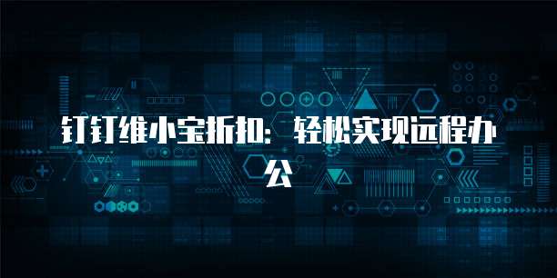钉钉维小宝折扣：轻松实现远程办公