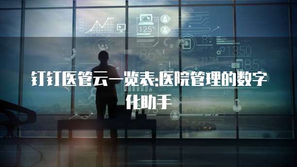 钉钉医管云一览表:医院管理的数字化助手
