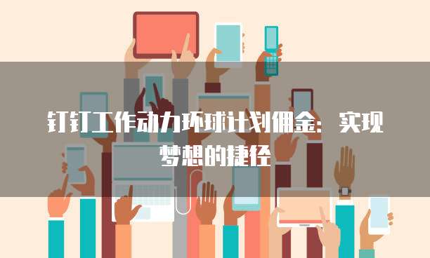 钉钉工作动力环球计划佣金：实现梦想的捷径