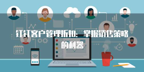 钉钉客户管理折扣：掌握销售策略的利器
