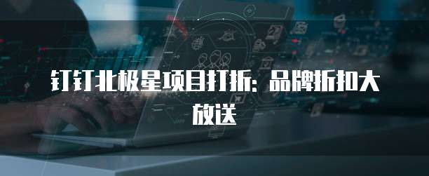 钉钉北极星项目打折: 品牌折扣大放送