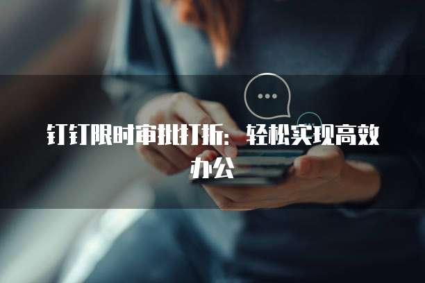 钉钉限时审批打折：轻松实现高效办公