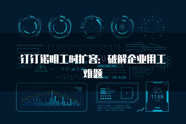钉钉诺明工时扩容：破解企业用工难题